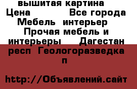 вышитая картина  › Цена ­ 8 000 - Все города Мебель, интерьер » Прочая мебель и интерьеры   . Дагестан респ.,Геологоразведка п.